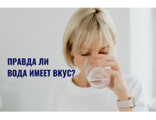 Правда ли вода имеет вкус? Как система очистки влияет на органолептику воды